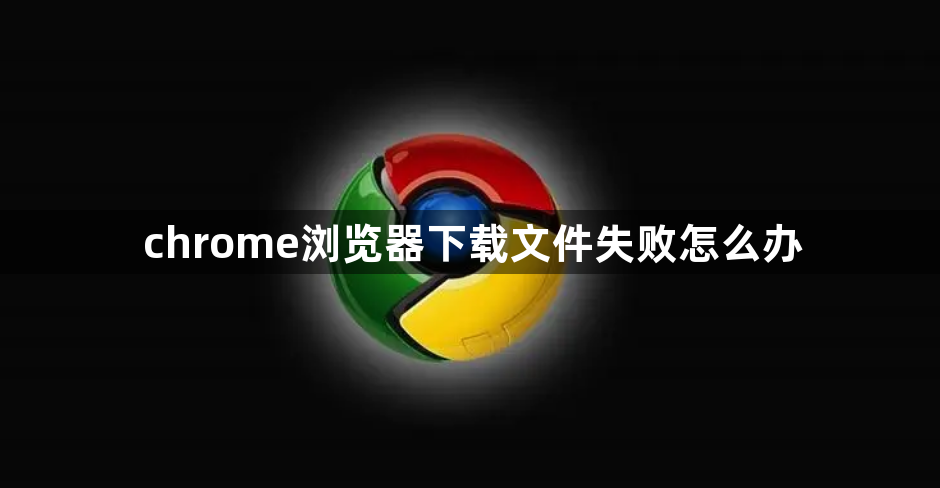 chrome浏览器下载文件失败怎么办1